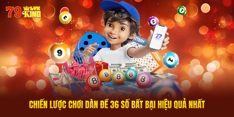 Chiến Lược Chơi Dàn Đề 36 Số Bất Bại Hiệu Quả Nhất