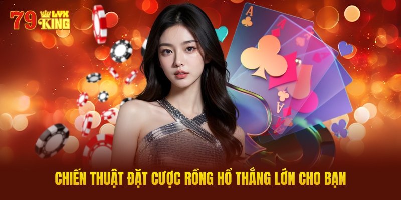 Chiến Thuật Đặt Cược Rồng Hổ Thắng Lớn Cho Bạn