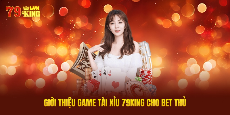 Giới Thiệu Game Tài Xỉu 79king Cho Bet Thủ