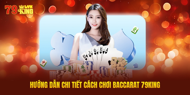 Hướng Dẫn Chi Tiết Cách Chơi Baccarat 79king