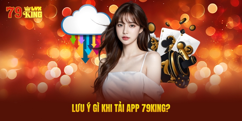 Lưu Ý Gì Khi Tải App 79King?