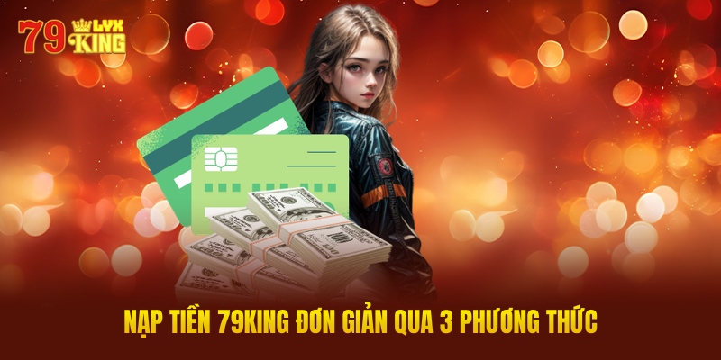 Nạp Tiền 79King Đơn Giản Qua 3 Phương Thức