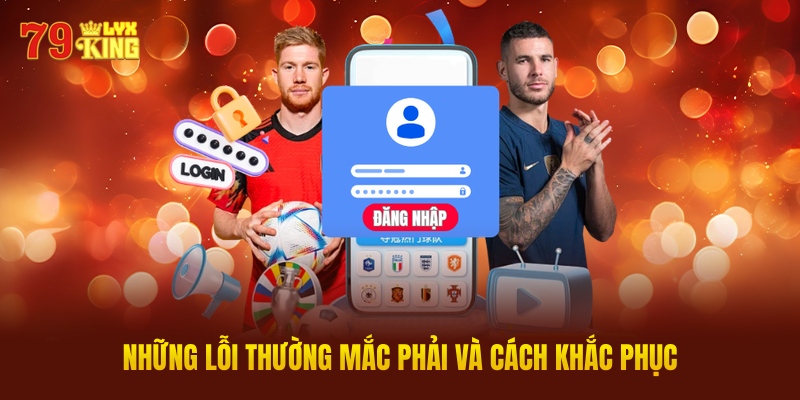 Những Lỗi Thường Mắc Phải Và Cách Khắc Phục Khi Đăng Nhập 79KING