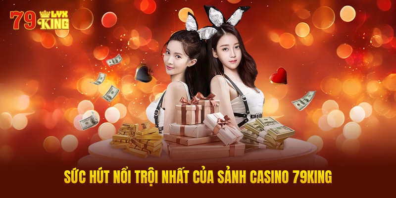 Sức Hút Nổi Trội Nhất Của Sảnh Casino 79KING