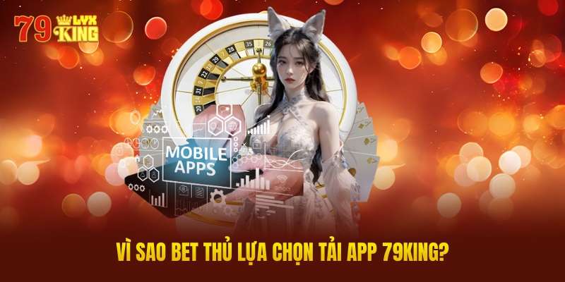 Vì Sao Bet Thủ Lựa Chọn Tải App 79King?