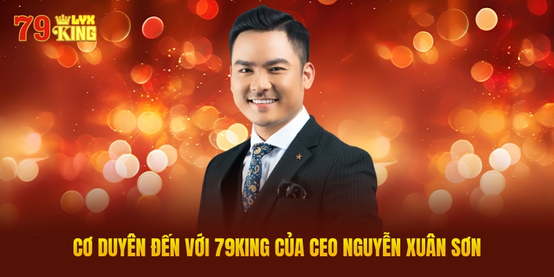 Cơ Duyên Đến Với 79KING Của CEO Nguyễn Xuân Sơn