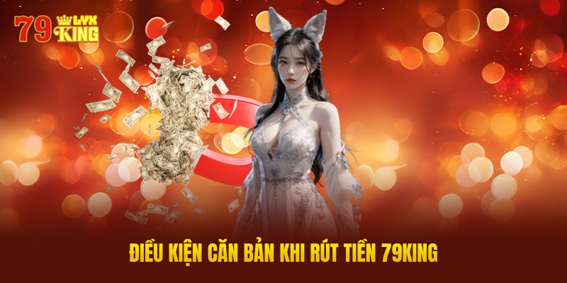 Điều Kiện Căn Bản Khi Rút Tiền 79King