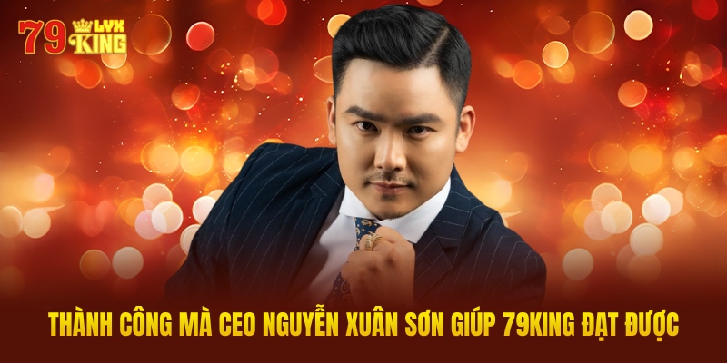 Thành Công Mà CEO Nguyễn Xuân Sơn Giúp 79KING Đạt Được