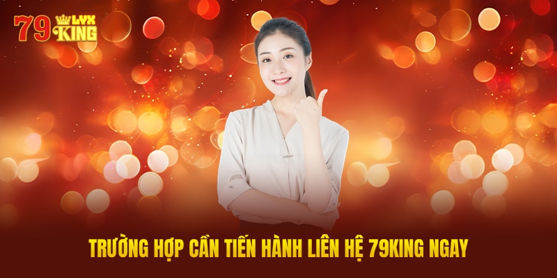 Trường Hợp Cần Tiến Hành Liên Hệ 79KING Ngay