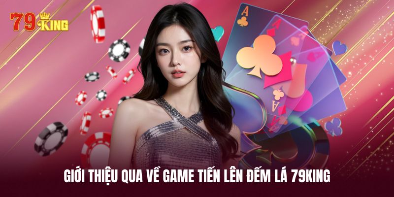Sơ qua vài điều thú vị về game tiến lên đếm lá 79KING
