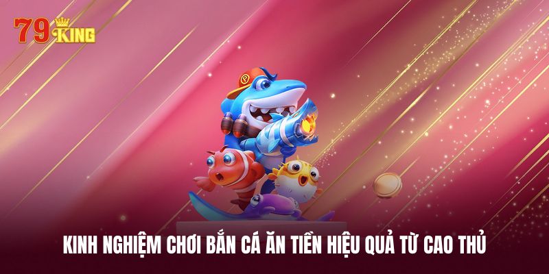 Top 4 bí quyết chơi bắn cá ăn tiền bất bại từ cao thủ