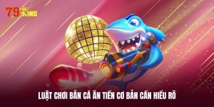 Luật chơi bắn cá ăn tiền cụ thể cần phải hiểu rõ