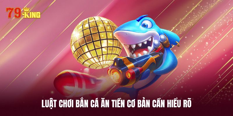 Luật chơi bắn cá ăn tiền cụ thể cần phải hiểu rõ