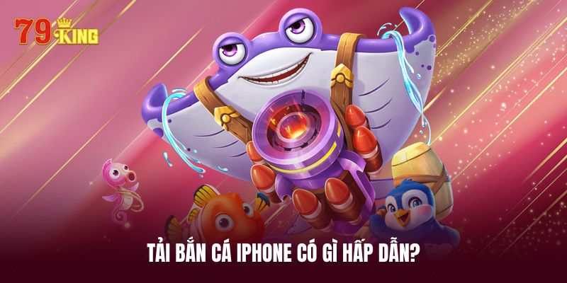 Lý do người chơi nên tải bắn cá iphone để trải nghiệm