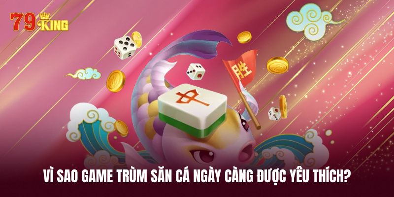 Điều gì tạo nên sức hút của game trùm săn cá? 